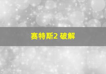 赛特斯2 破解